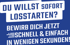 Du willst sofort losstarten? Bewirb dich jetzt schnell & einfach in wenigen Sekunden!